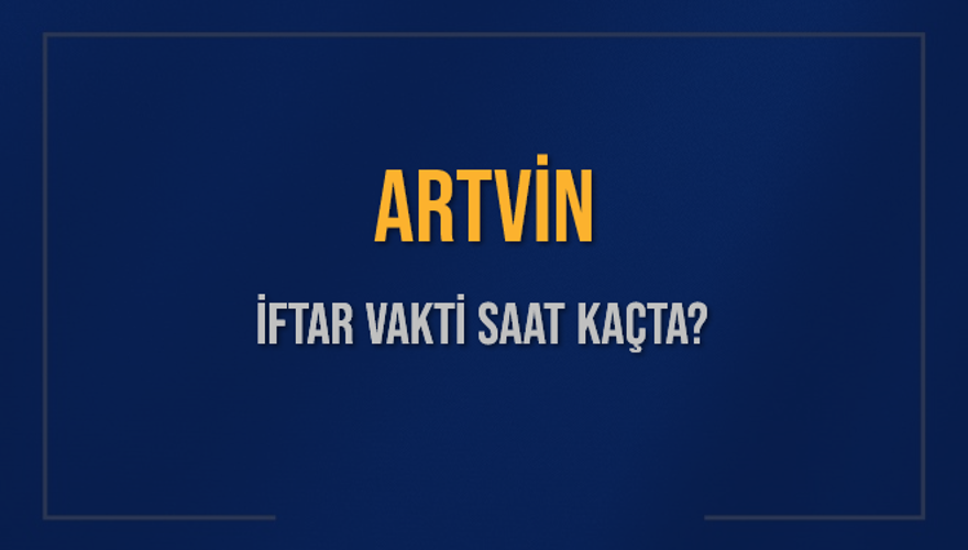 ARTVİN İFTAR VAKTİ SAAT KAÇTA? 