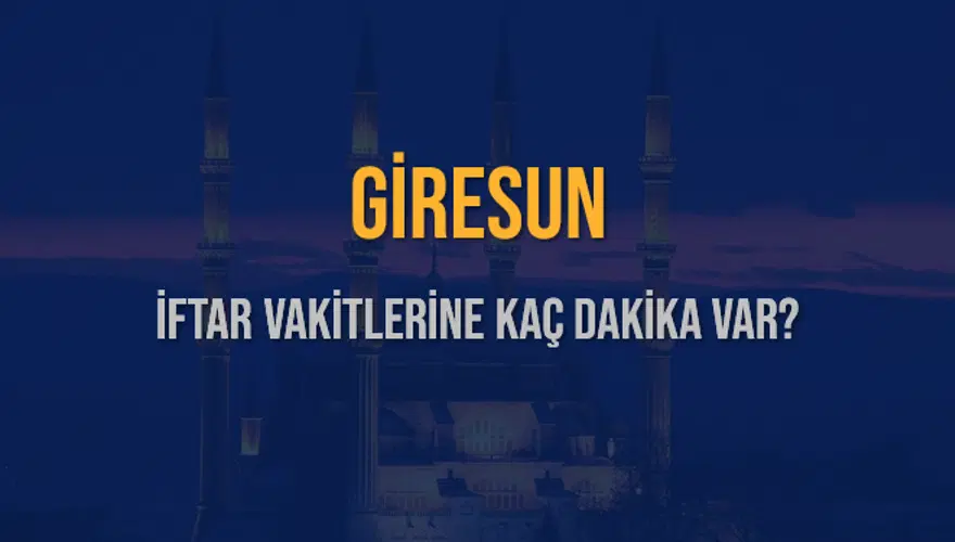 GİRESUN İFTAR VAKİTLERİNE KAÇ DAKİKA VAR? 2