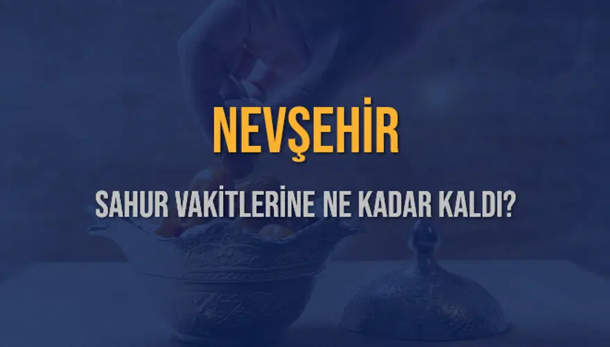 NEVŞEHİR SAHUR VAKİTLERİNE NE KADAR KALDI? 1