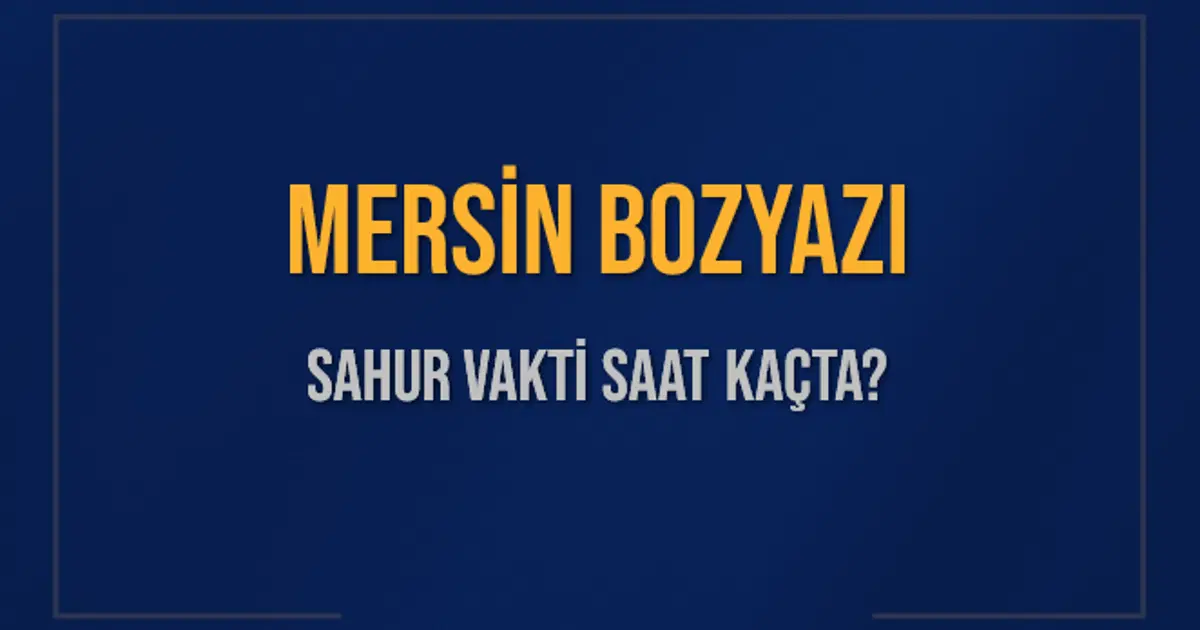MERSİN BOZYAZI SAHUR VAKTİ SAAT KAÇTA? BOZYAZI Sahur Vakitleri Ne Kadar Kaldı? BOZYAZI İçin Sahur Saatleri Saat Kaçta Bitiyor? Diyanet 1 Mart 2025 BOZYAZI İmsak Vakti Saat Kaçta Okunuyor?