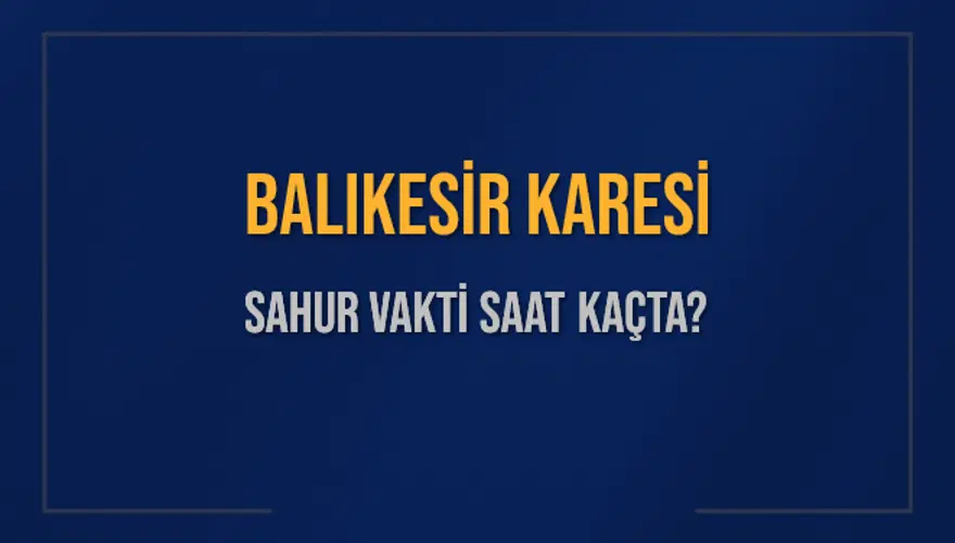 BALIKESİR KARESİ SAHUR VAKTİ SAAT KAÇTA? 