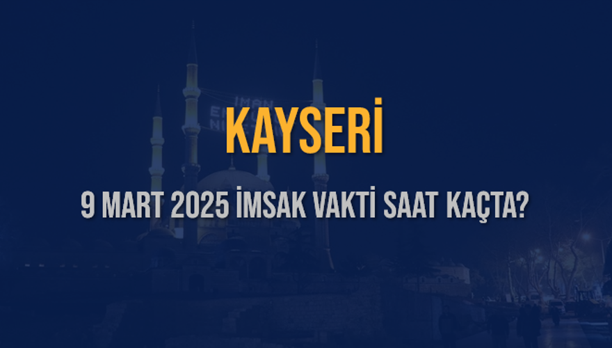 9 Mart 2025 KAYSERİ İMSAK VAKTİ SAAT KAÇTA? 3