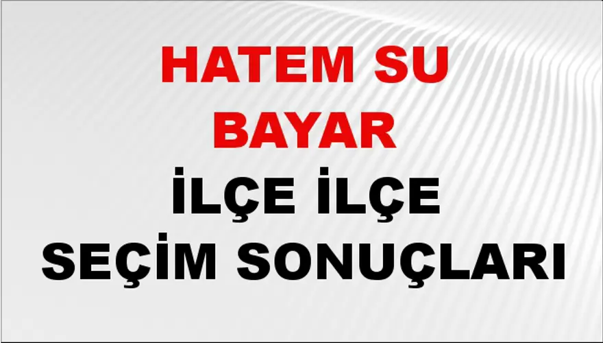 HATEM SU BAYAR İlçe İlçe Seçim Sonuçları 1