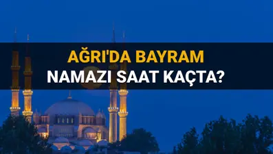 Ağrı bayram namazı saatleri 2025: Ağrı’da bayram namazı saat kaçta? Diyanet bayram namazı vakitleri