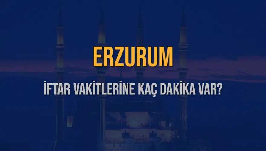 ERZURUM İFTAR VAKİTLERİNE KAÇ DAKİKA VAR? 2