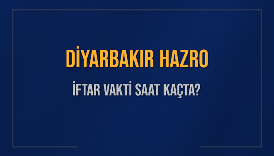 DİYARBAKIR HAZRO İFTAR VAKTİ SAAT KAÇTA? 