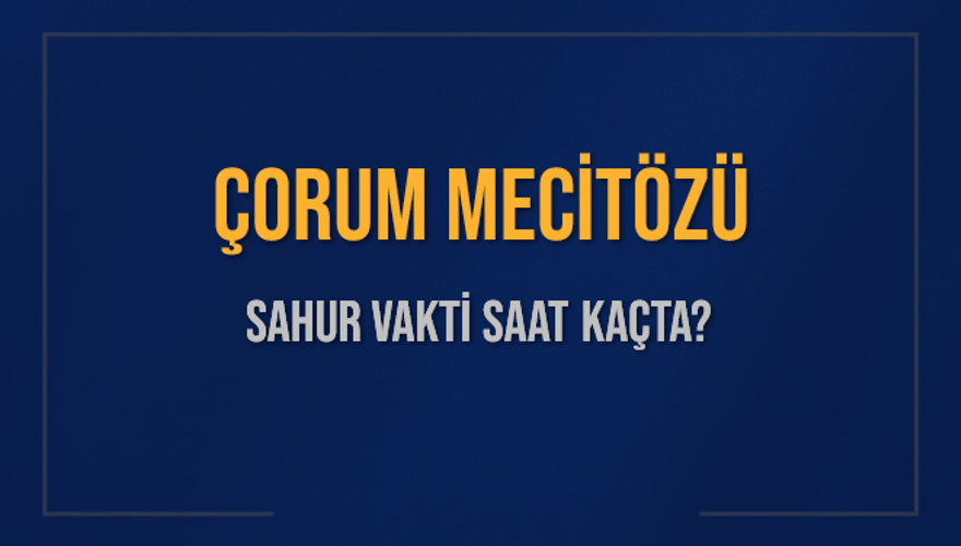 ÇORUM MECİTÖZÜ SAHUR VAKTİ SAAT KAÇTA? 