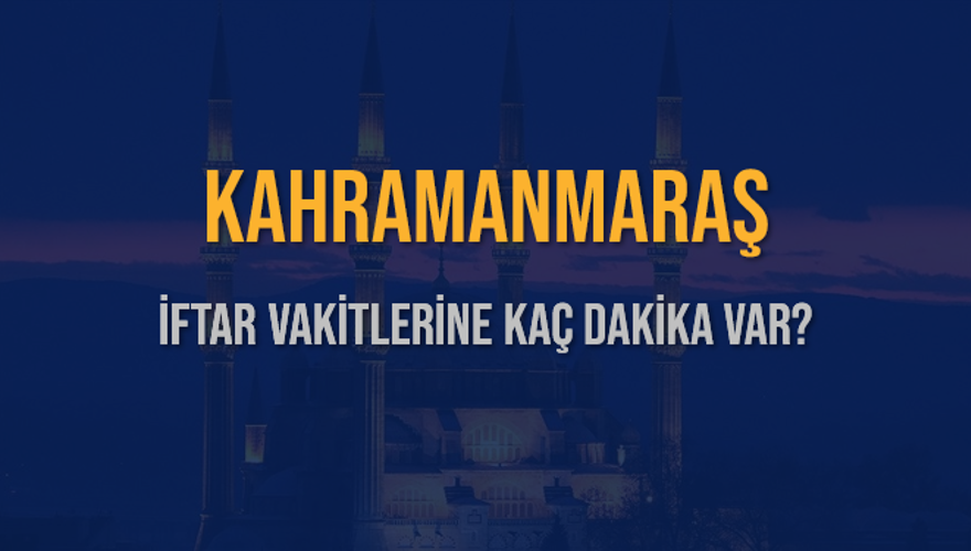 KAHRAMANMARAŞ İFTAR VAKİTLERİNE KAÇ DAKİKA VAR? 2