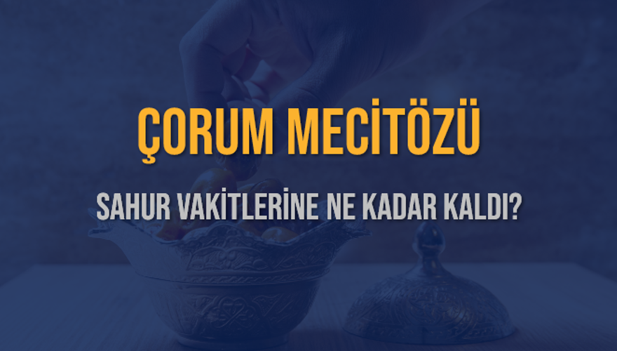ÇORUM MECİTÖZÜ SAHUR VAKİTLERİNE NE KADAR KALDI? 1