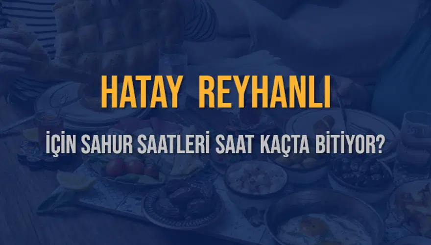 HATAY REYHANLI İÇİN SAHUR SAATLERİ SAAT KAÇTA BİTİYOR? 2