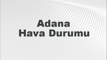 Adana Hava Durumu | Adana İçin Bugün, Yarın ve 5 Günlük Hava Durumu Nasıl Olacak? 2 Şubat 2025