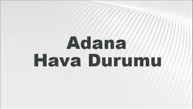 Adana Hava Durumu | Adana İçin Bugün, Yarın ve 5 Günlük Hava Durumu Nasıl Olacak? 8 Mart 2025