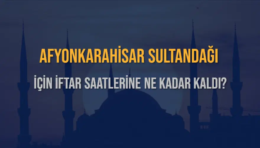 AFYONKARAHİSAR SULTANDAĞI İÇİN İFTAR SAATLERİNE NE KADAR KALDI? 1