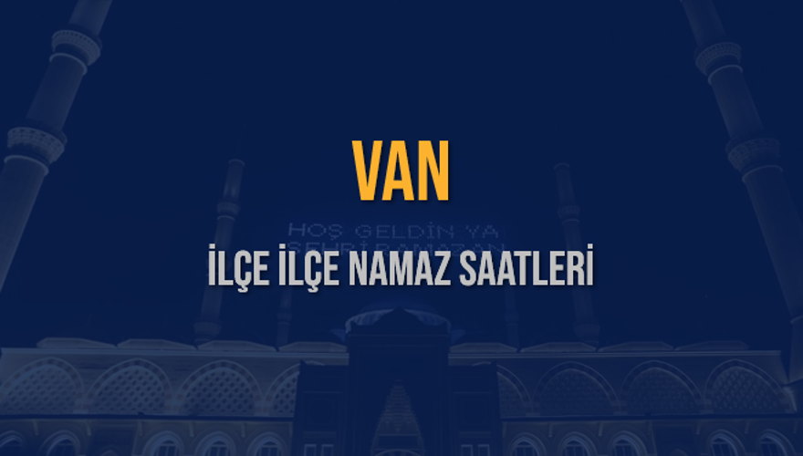 İLÇE İLÇE VAN NAMAZ SAATLERİ 5 İLÇE İLÇE VAN NAMAZ SAATLERİ 5