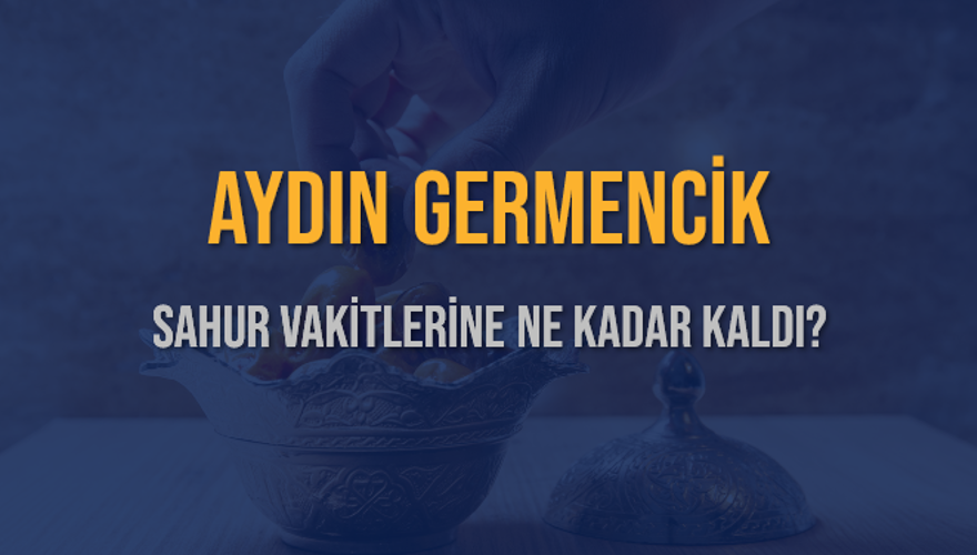 AYDIN GERMENCİK SAHUR VAKİTLERİNE NE KADAR KALDI? 1