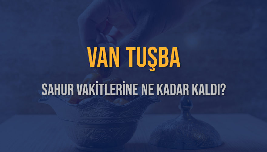 VAN TUŞBA SAHUR VAKİTLERİNE NE KADAR KALDI? 1