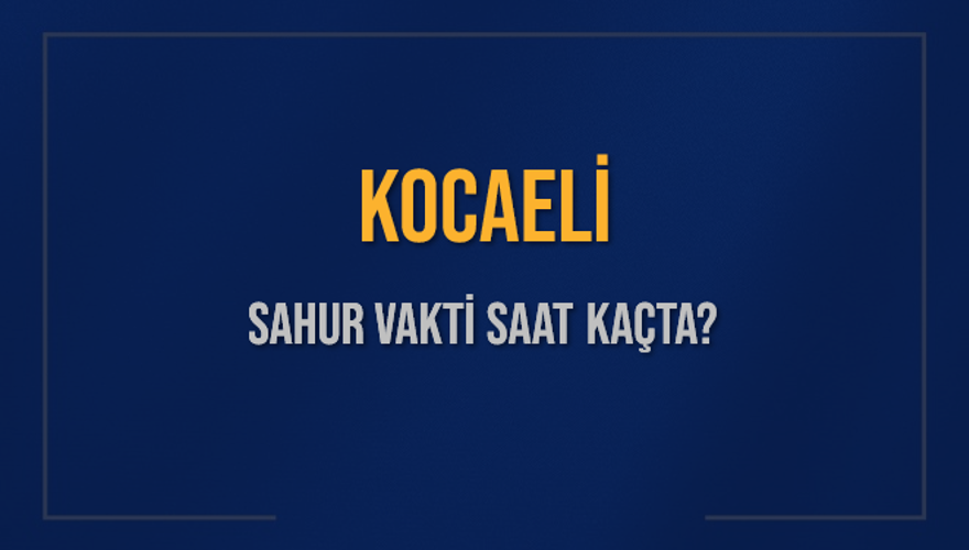 KOCAELİ SAHUR VAKTİ SAAT KAÇTA? 