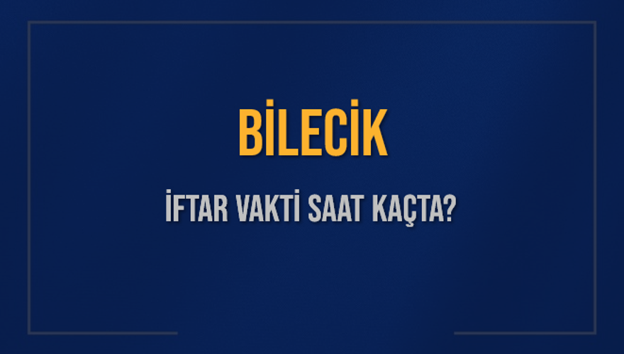 BİLECİK İFTAR VAKTİ SAAT KAÇTA? 