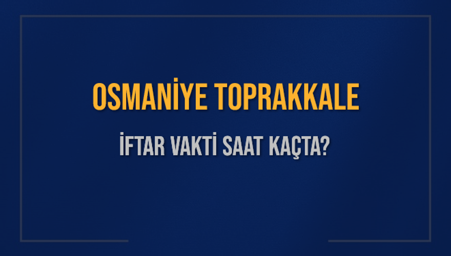 OSMANİYE TOPRAKKALE İFTAR VAKTİ SAAT KAÇTA? 