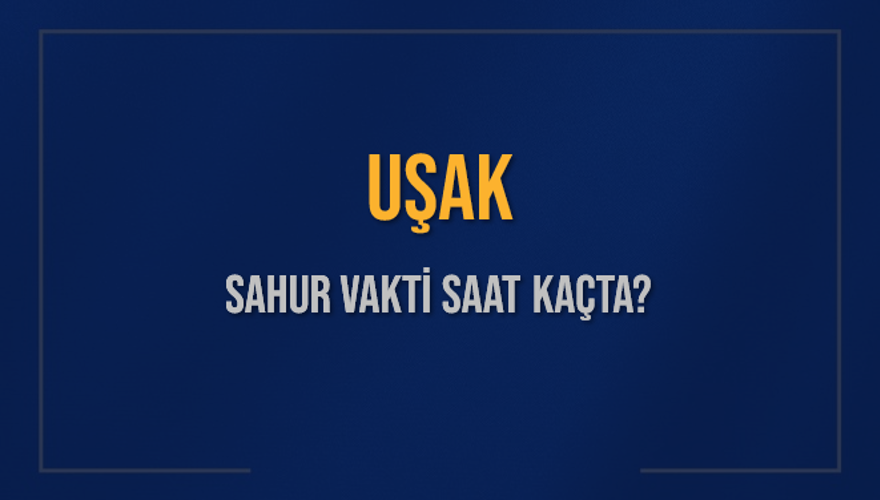 UŞAK SAHUR VAKTİ SAAT KAÇTA? 