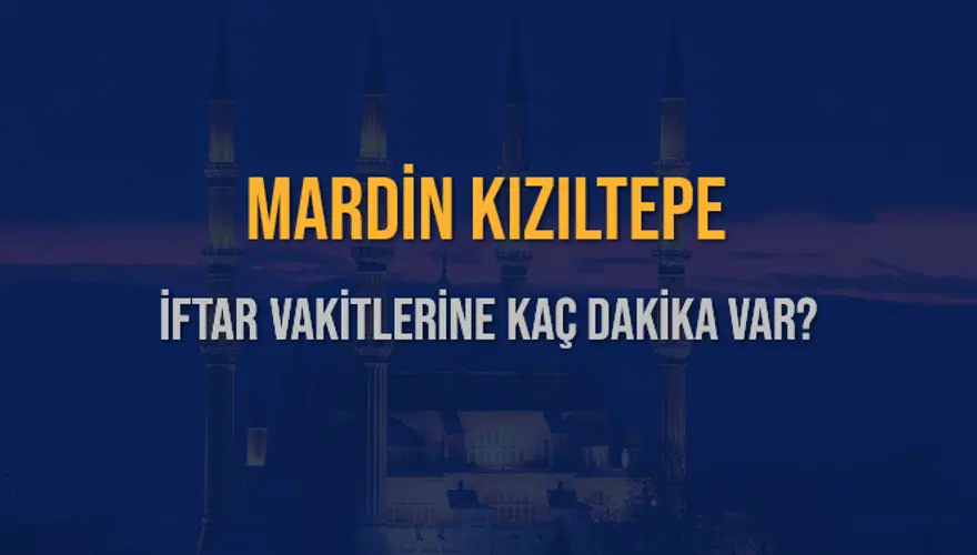 MARDİN KIZILTEPE İFTAR VAKİTLERİNE KAÇ DAKİKA VAR? 2
