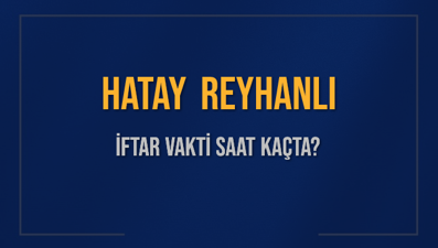 HATAY REYHANLI İFTAR VAKTİ SAAT KAÇTA OKUNUYOR? REYHANLI İçin İftar Saatleri Ne Kadar Kaldı? REYHANLI İftar Vakitleri Kaç Dakika Var? Diyanet 1 Mart 2025 REYHANLI  Akşam Ezanı Bugün Ne Zaman Okunacak?