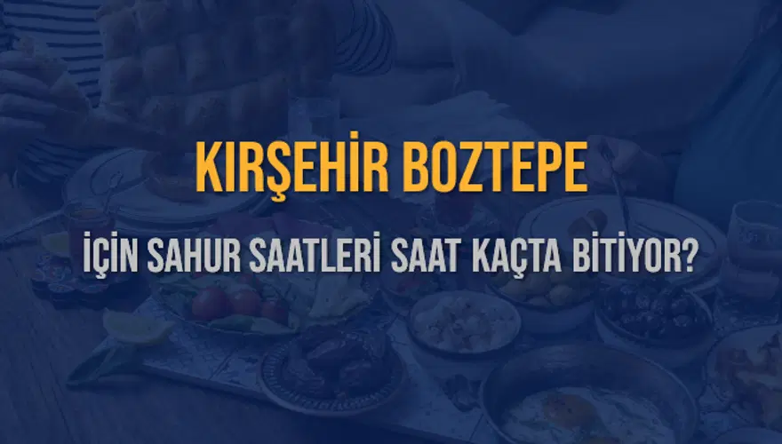 KIRŞEHİR BOZTEPE İÇİN SAHUR SAATLERİ SAAT KAÇTA BİTİYOR? 2