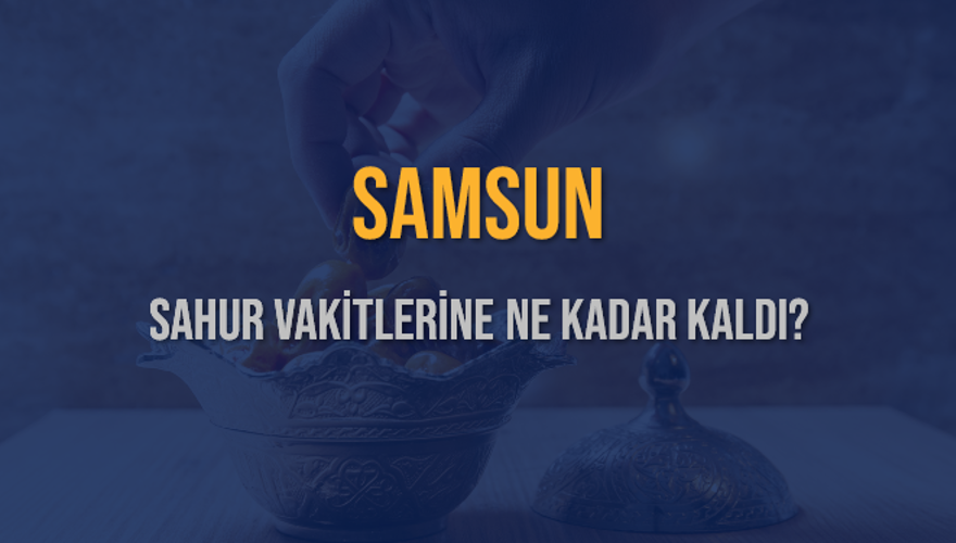 SAMSUN SAHUR VAKİTLERİNE NE KADAR KALDI? 1