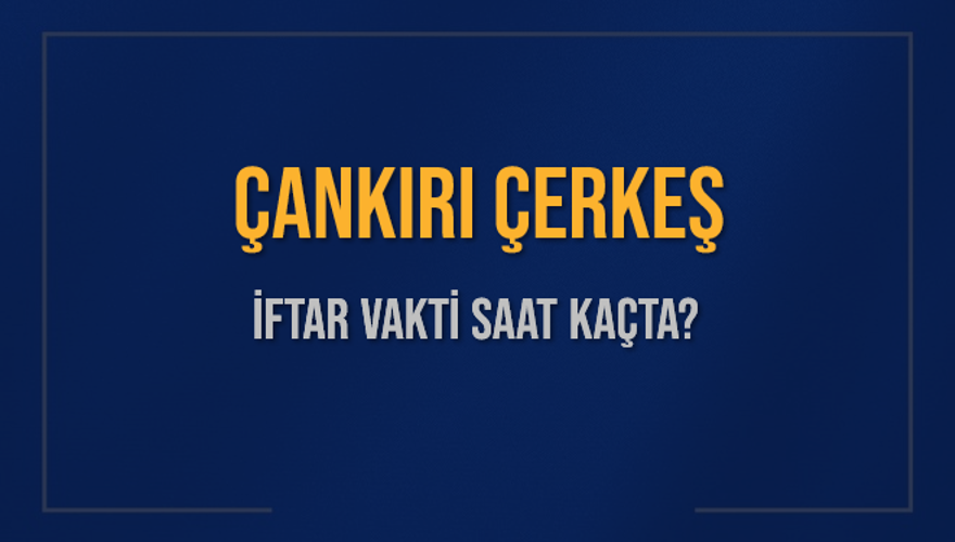 ÇANKIRI ÇERKEŞ İFTAR VAKTİ SAAT KAÇTA? 