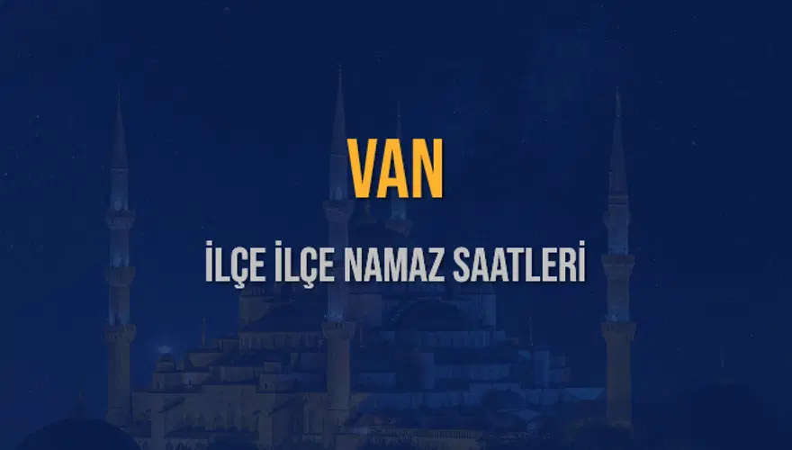 İLÇE İLÇE VAN NAMAZ SAATLERİ 6 İLÇE İLÇE VAN NAMAZ SAATLERİ 6