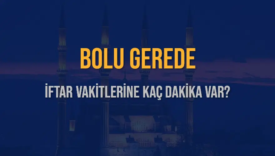 BOLU GEREDE İFTAR VAKİTLERİNE KAÇ DAKİKA VAR? 2 BOLU GEREDE İFTAR VAKİTLERİNE KAÇ DAKİKA VAR? 2