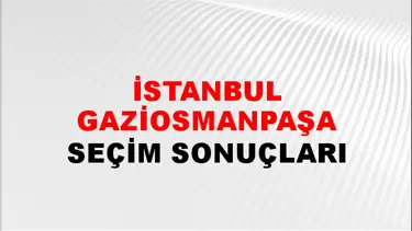 İstanbul GAZİOSMANPAŞA Seçim Sonuçları - 28 Mayıs 2023 Türkiye Cumhurbaşkanlığı İstanbul GAZİOSMANPAŞA Seçim Sonucu ve Oy Sonuçları