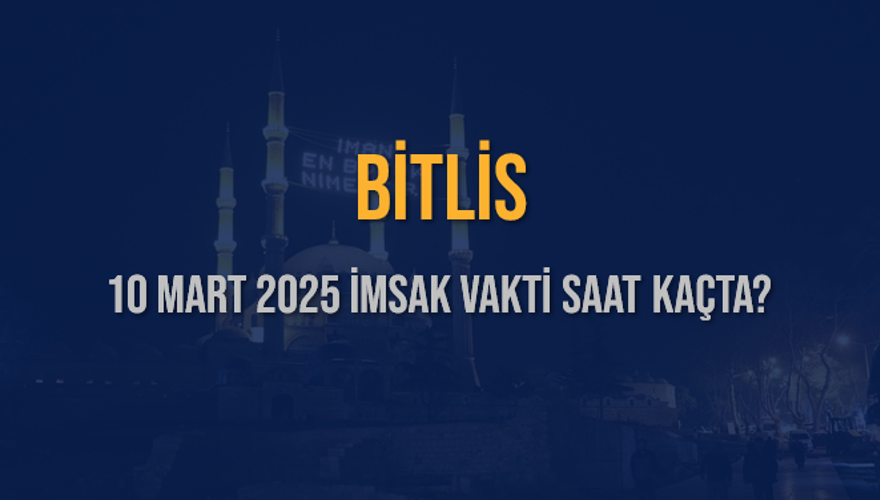 10 Mart 2025 BİTLİS İMSAK VAKTİ SAAT KAÇTA? 3