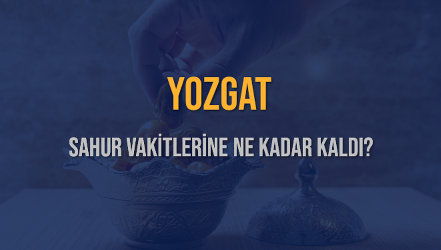 YOZGAT SAHUR VAKİTLERİNE NE KADAR KALDI? 1 YOZGAT SAHUR VAKİTLERİNE NE KADAR KALDI? 1