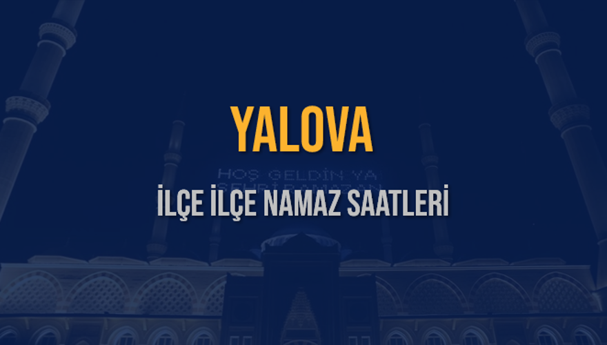 İLÇE İLÇE YALOVA NAMAZ SAATLERİ 5 İLÇE İLÇE YALOVA NAMAZ SAATLERİ 5