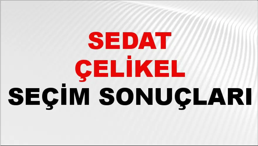 Sedat Çelikel Seçim Sonuçları - 31 Mart 2024 Yerel Seçim Sonuçları 