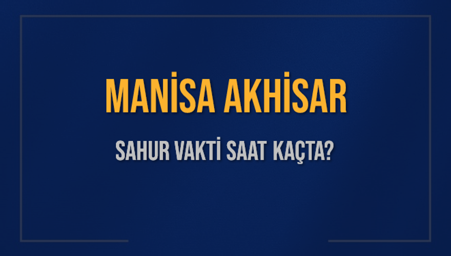 MANİSA AKHİSAR SAHUR VAKTİ SAAT KAÇTA? 