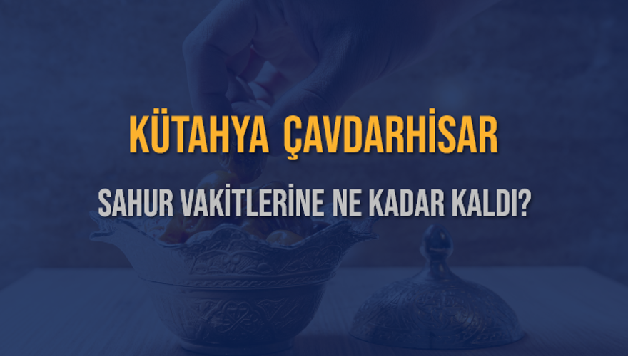 KÜTAHYA ÇAVDARHİSAR SAHUR VAKİTLERİNE NE KADAR KALDI? 1