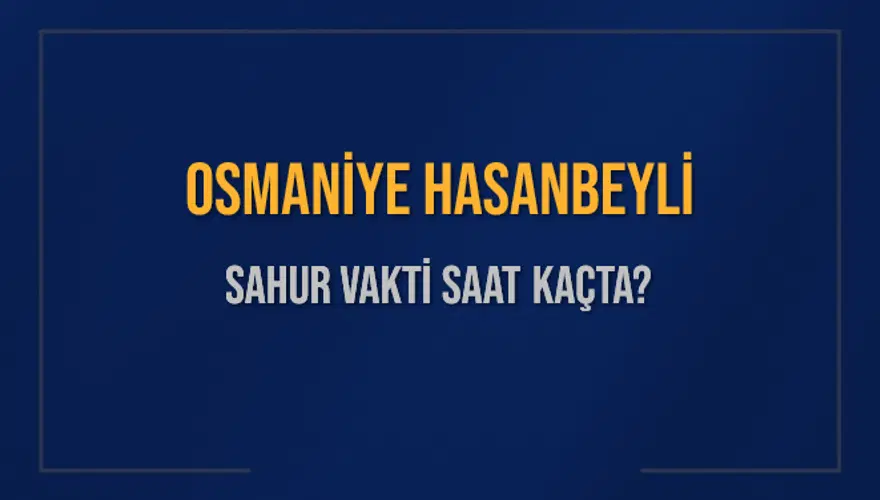 OSMANİYE HASANBEYLİ SAHUR VAKTİ SAAT KAÇTA? 