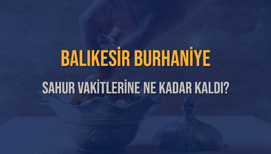 BALIKESİR BURHANİYE SAHUR VAKİTLERİNE NE KADAR KALDI? 1