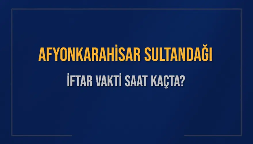 AFYONKARAHİSAR SULTANDAĞI İFTAR VAKTİ SAAT KAÇTA? 