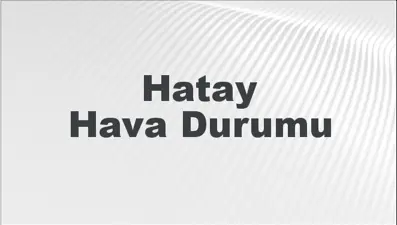 Hatay Hava Durumu | Hatay İçin Bugün, Yarın ve 5 Günlük Hava Durumu Nasıl Olacak? 2 Mart 2025