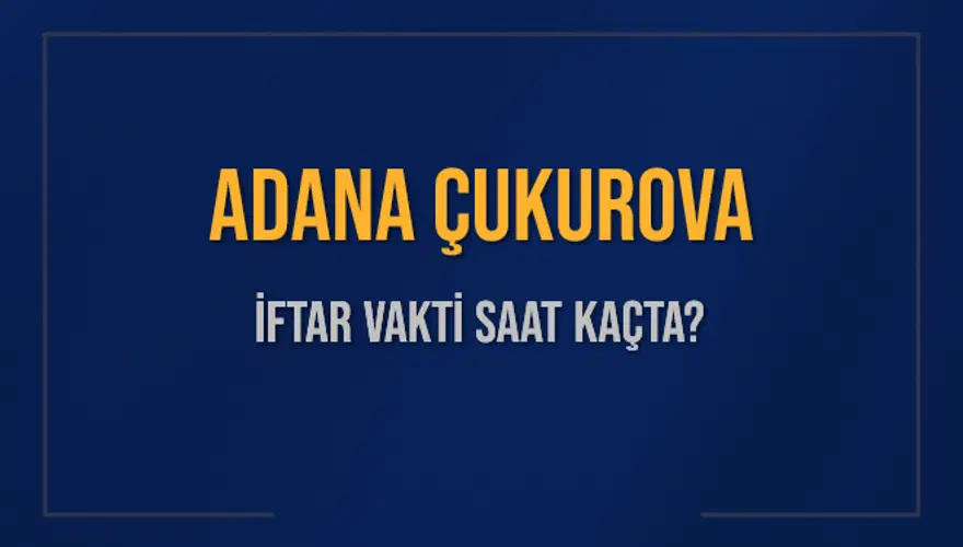 ADANA ÇUKUROVA İFTAR VAKTİ SAAT KAÇTA? ADANA ÇUKUROVA İFTAR VAKTİ SAAT KAÇTA?