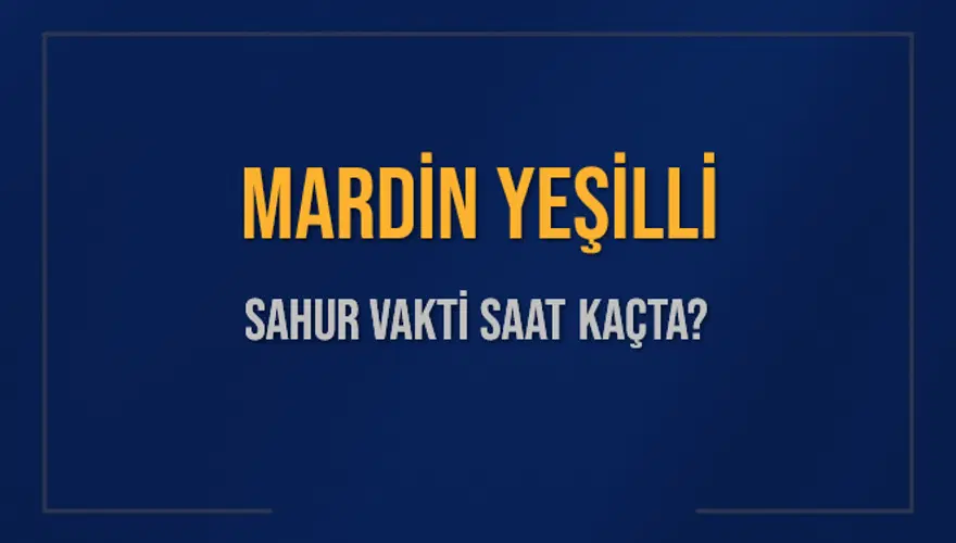 MARDİN YEŞİLLİ SAHUR VAKTİ SAAT KAÇTA? 