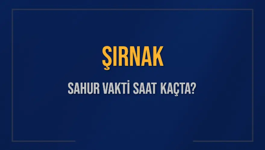ŞIRNAK SAHUR VAKTİ SAAT KAÇTA? 