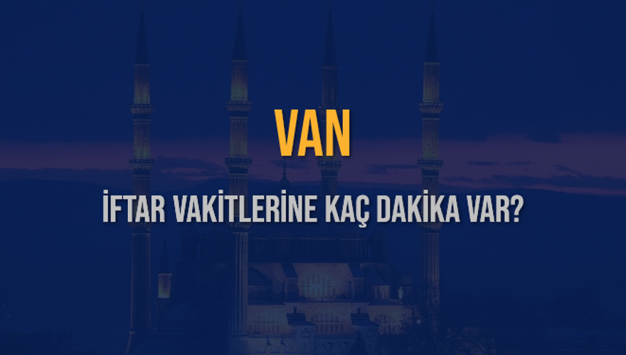 VAN İFTAR VAKİTLERİNE KAÇ DAKİKA VAR? 2