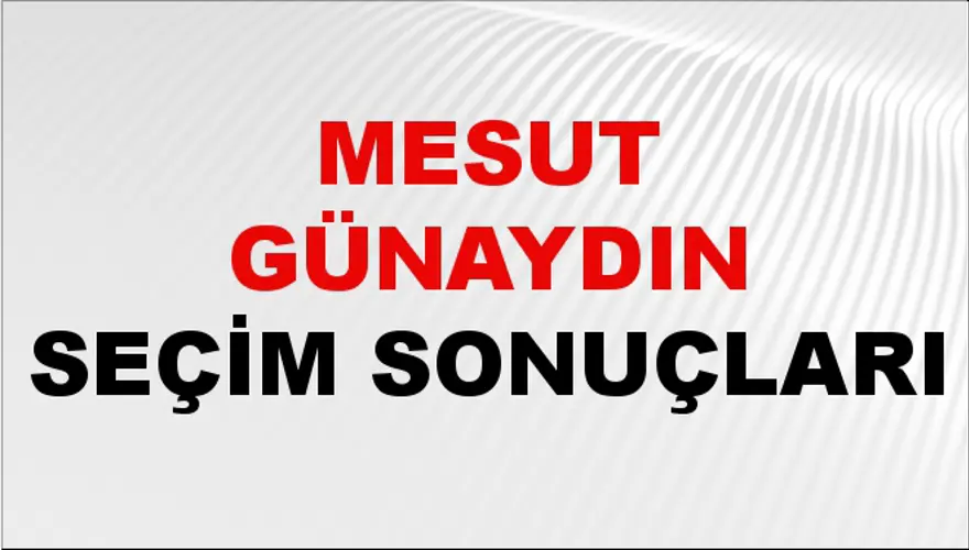 Mesut Günaydın Seçim Sonuçları - 31 Mart 2024 Yerel Seçim Sonuçları 
