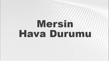 Mersin Hava Durumu | Mersin İçin Bugün, Yarın ve 5 Günlük Hava Durumu Nasıl Olacak? 3 Mart 2024