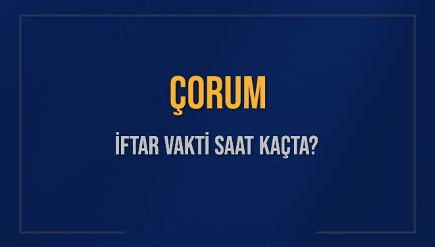 ÇORUM İFTAR VAKTİ SAAT KAÇTA? ÇORUM İFTAR VAKTİ SAAT KAÇTA?