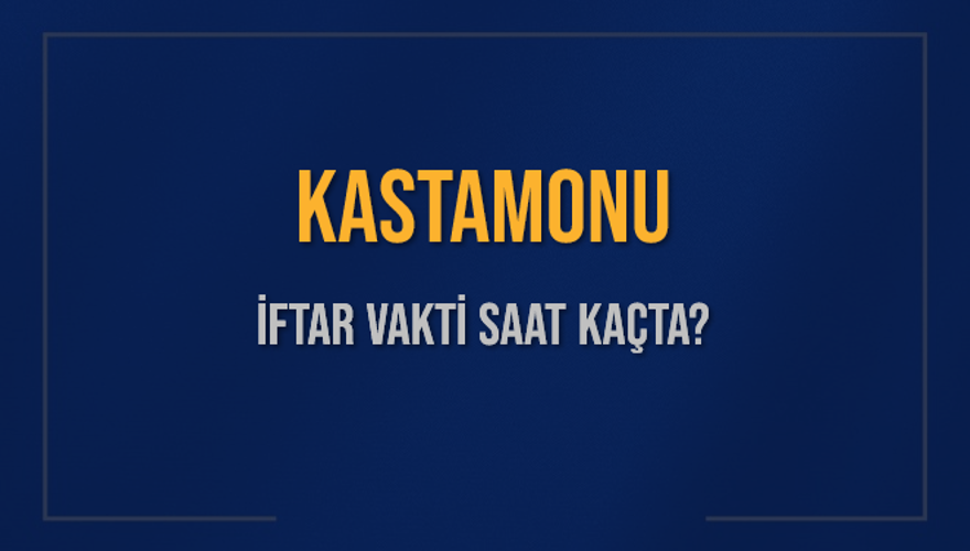 KASTAMONU İFTAR VAKTİ SAAT KAÇTA? 